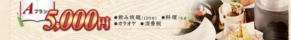 Aプラン 5,000円 ●飲み放題(120分)　●料理(6品)　●カラオケ　●消費税