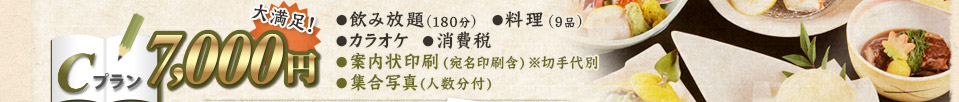 Cプラン 7,000円 ●飲み放題(180分)　●料理(9品)　●カラオケ　●消費税　●案内状印刷(宛名印刷含)※切手代別　●集合写真