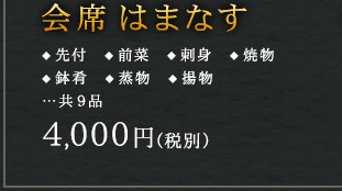 会席はまなす ◆ 先付　◆ 前菜　◆ 刺身　◆ 焼物
◆ 鉢肴　◆ 蒸物　◆ 揚物
…共9品 4,000円（税別）