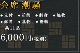 会席潮騒 ◆ 先付　◆ 前菜　◆ 刺身　◆ 焼物
◆ 鉢肴　◆ 蒸物　◆ 揚物
…共11品 6,000円（税別）