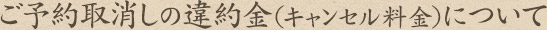 ご予約取消しの違約金(キャンセル料金)について