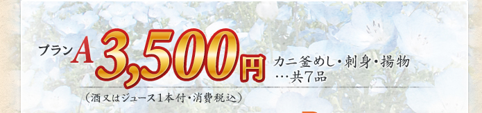 プランA 3,500円 カニ釜めし・刺身・揚物…共7品 (酒又はジュース1本付・消費税込)
